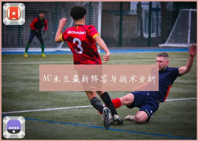 AC米兰最新阵容与战术分析