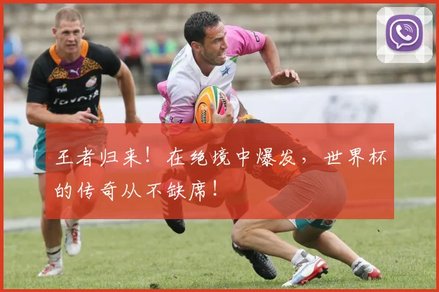 王者归来！在绝境中爆发，世界杯的传奇从不缺席！