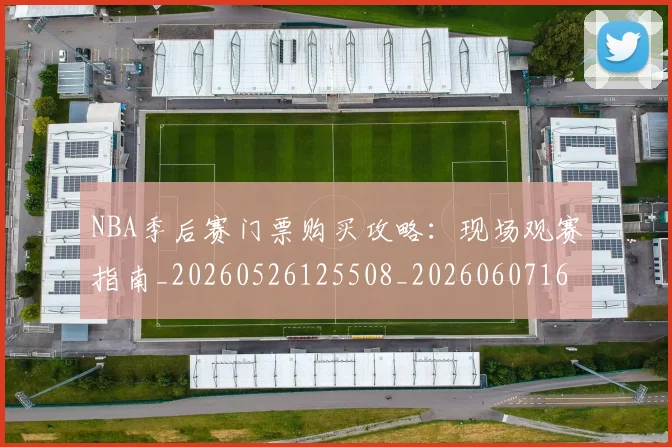 NBA季后赛门票购买攻略：现场观赛指南_20260526125508_20260607160129