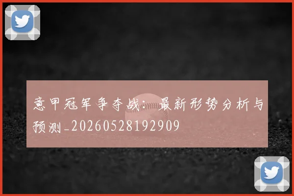 意甲冠军争夺战：最新形势分析与预测_20260528192909