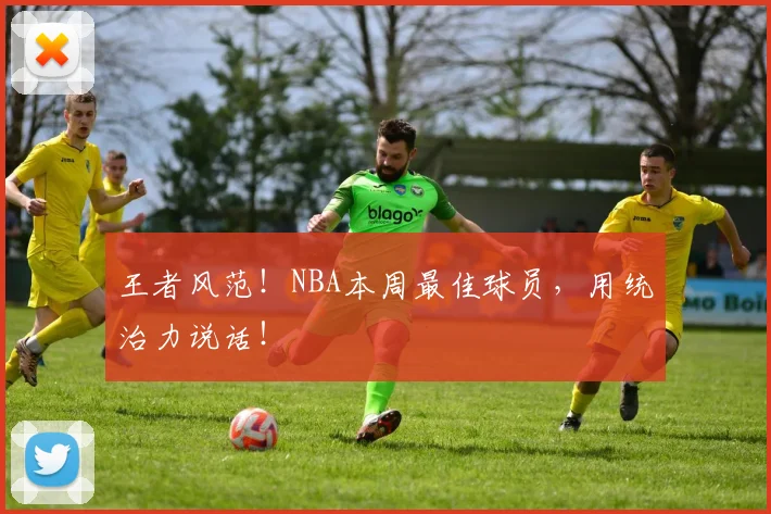 王者风范!NBA本周最佳球员,用统治力说话!