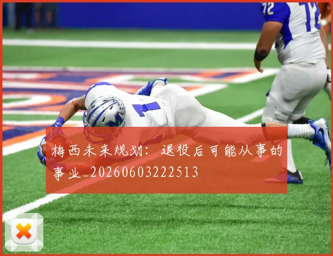梅西未来规划:退役后可能从事的事业_20260603222513