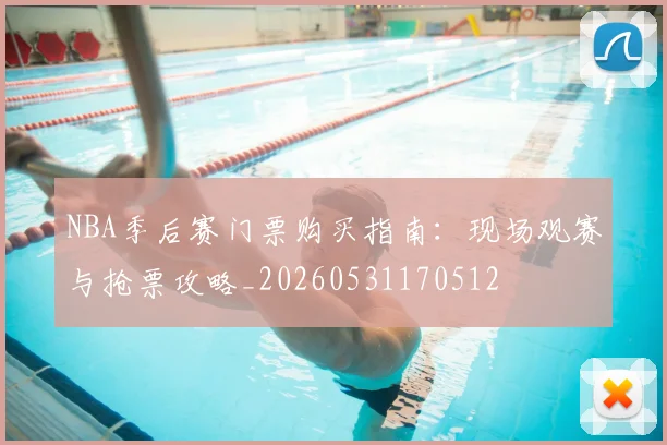 NBA季后赛门票购买指南：现场观赛与抢票攻略_20260531170512