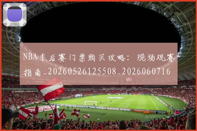 NBA季后赛门票购买攻略:现场观赛指南_20260526125508_20260607160129